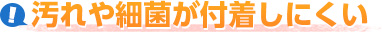 汚れや最近が付着しにくい