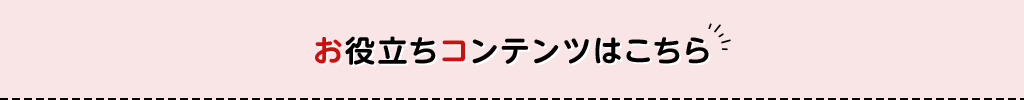 お役立ちコンテンツはこちら